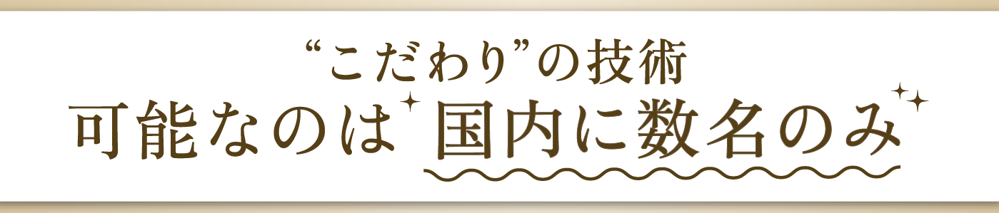 “こだわり”の技術可能なのは「国内に数名のみ