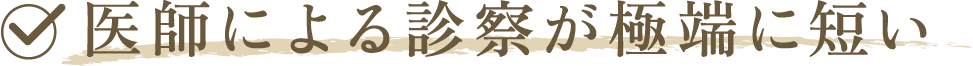 医師による診察が極端に短い