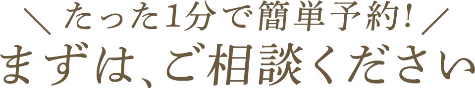 たった1分で簡単予約!まずは、ご相談ください