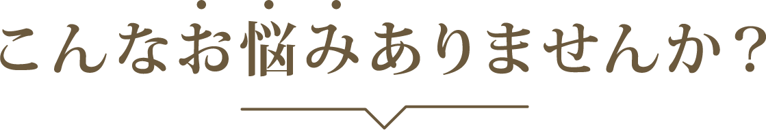 こんなお悩みありませんか？